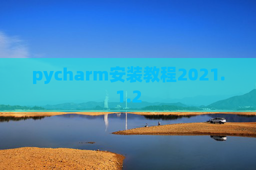 pycharm安装教程2021.1.2 pycharm安装教程2021.1.2